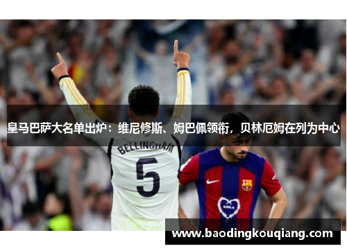 皇马巴萨大名单出炉：维尼修斯、姆巴佩领衔，贝林厄姆在列为中心