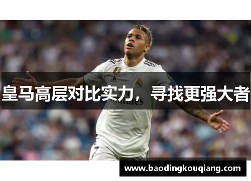 皇马高层对比实力，寻找更强大者