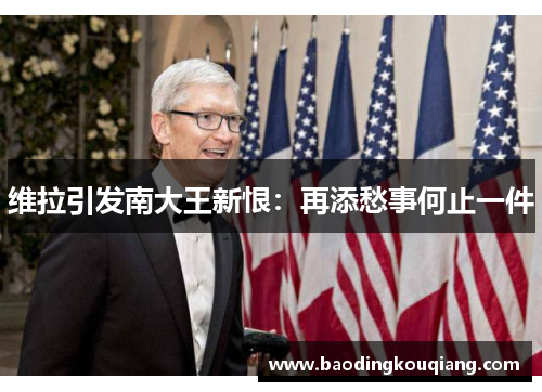 维拉引发南大王新恨：再添愁事何止一件