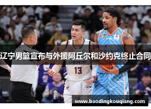 辽宁男篮宣布与外援阿丘尔和沙约克终止合同